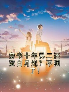 穿书十年男二还爱白月光?不演了!