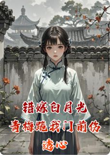 错嫁白月光,青梅跪我门前伤透心