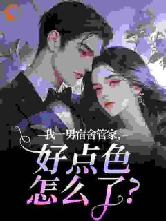 我一男宿舍管家，好点色怎么了？