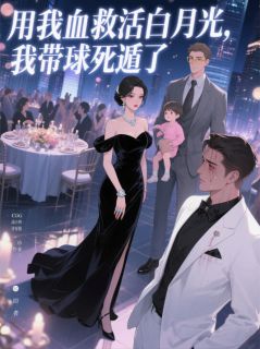 《用我血救活白月光,我带球死遁了》小说在线阅读 《用我血救活白月光,我带球死遁了》最新章节目录