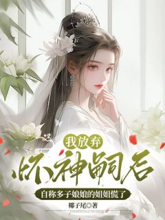 我放弃怀神嗣后,自称多子娘娘的姐姐慌了by椰子尾 神嗣红豆星辉章节目录