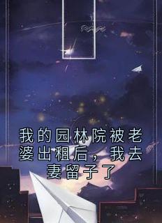 我的园林院被老婆出租后，我去妻留子了by灼峥 沈清怡颜岩小说全本