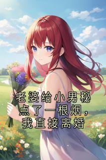 老婆给小男秘点了一根烟，我直接离婚