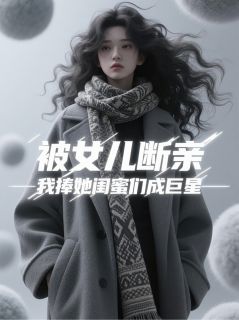 女儿断亲后,我成了顶流制造机