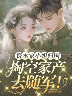 资本家小姐归国，搬空家产去随军