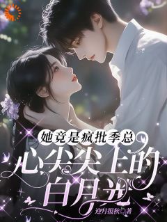 她竟是疯批季总心尖尖上的白月光