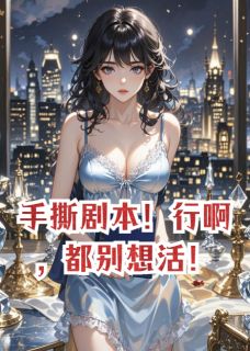 手撕剧本!行啊,都别想活!