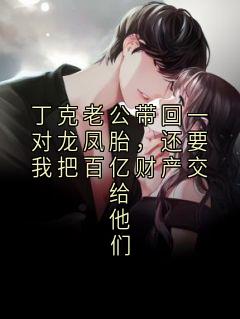 夏文超顾兰兰小说 丁克老公带回一对龙凤胎，还要我把百亿财产交给他们(夏文超顾兰兰)小说阅读