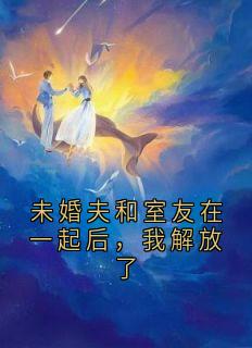 未婚夫和室友在一起后，我解放了