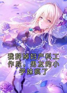 我辞掉妇产科工作后,男友的小学妹疯了