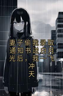 妻子偷我录取通知书送白月光后,我一飞冲天妻子偷我录取通知书送白月光后,我一飞冲天小说 李建山李翠芬在线阅读