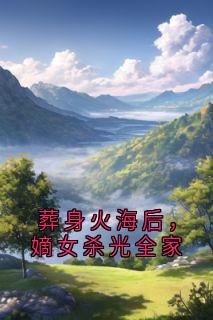 葬身火海后，嫡女杀光全家