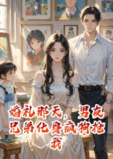 婚礼那天，男友兄弟化身疯狗抢我