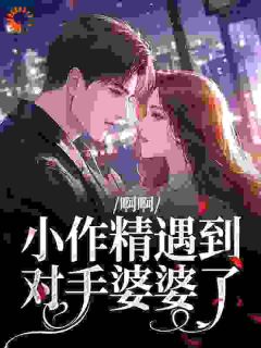 《啊啊,小作精遇到对手婆婆了》寻春花烟云海大结局免费阅读