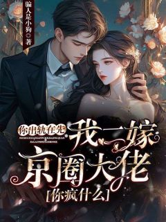 你出轨在先,我二嫁京圈大佬你疯什么