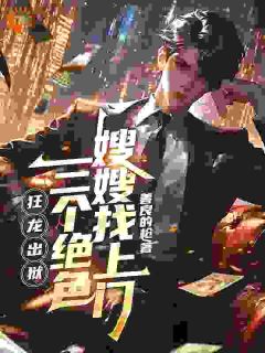 狂龙出狱,三个绝色嫂嫂找上门