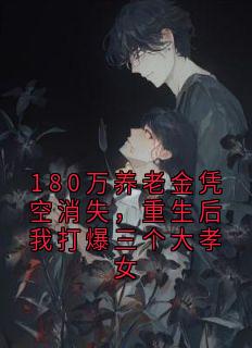 180万养老金凭空消失,重生后我打爆三个大孝女