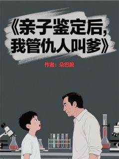 亲子鉴定后，我管仇人叫爹