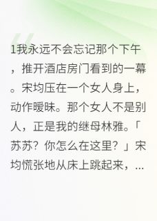 继母背叛我爸还想夺家产林雅苏苏宋均 继母背叛我爸还想夺家产小说免费阅读