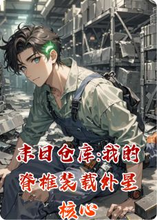 末日仓库:我的脊椎装载外星核心