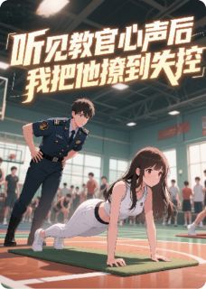 《听见教官心声后,我把他撩到失控》小说全文在线阅读 《听见教官心声后,我把他撩到失控》最新章节目录