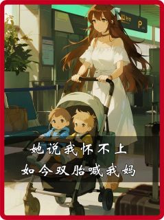 她说我怀不上，如今双胎喊我妈她说我怀不上，如今双胎喊我妈顾清清宋萌萌陆晏by野生菌罐头完整在线阅读