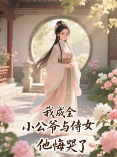 我成全小公爷与侍女后，他悔哭了绿翘王子墨王承泽by浩浩矇矇全文免费阅读