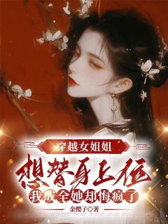 《穿越女姐姐想替身上位,我成全她却悔疯了》小说全文在线阅读 《穿越女姐姐想替身上位,我成全她却悔疯了》最新章节目录