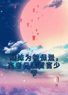 继妹为被保送,高考日害首富少爷
