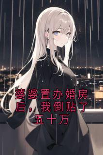 婆婆置办婚房后，我倒贴了五十万