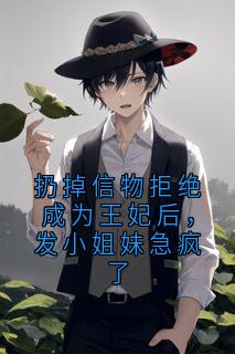 扔掉信物拒绝成为王妃后，发小姐妹急疯了