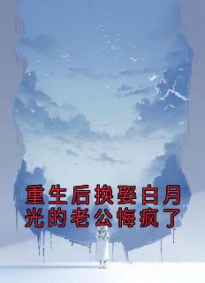 重生后换娶白月光的老公悔疯了