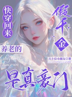 《快穿回来养老的假千金是真豪门》大结局精彩试读 《快穿回来养老的假千金是真豪门》最新章节列表