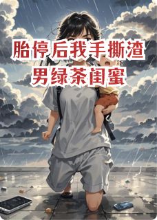 胎停后我手撕渣男绿茶闺蜜