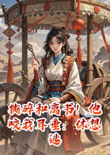 撕碎和离书！他咬我耳垂：休想逃萧凛耶律烬 by猪猪侠年年十八岁完整在线阅读