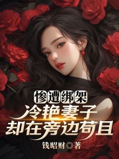《惨遭绑架，冷艳妻子却在旁边苟且》大结局精彩阅读 《惨遭绑架，冷艳妻子却在旁边苟且》最新章节目录