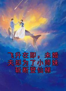 飞升在即,未婚夫却为了小师妹斩断登仙梯