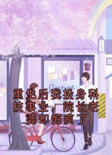 重生后我投身科技事业,院长老婆却悔疯了