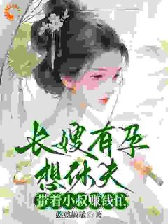 长嫂有孕想休夫，带着小叔赚钱忙