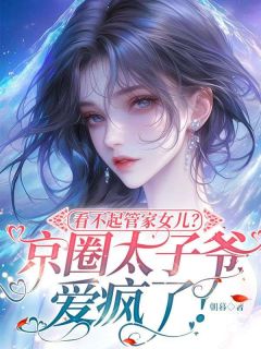 看不起管家女儿？京圈太子爷爱疯了！