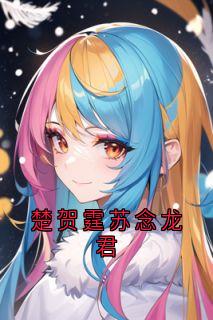 主角是苏念楚贺霆的小说 《楚贺霆苏念龙君》 全文免费阅读