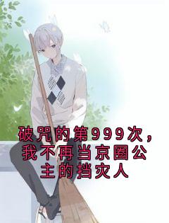 《破咒的第999次,我不再当京圈公主的挡灾人》小说章节列表免费试读 乔念蒋川小说全文