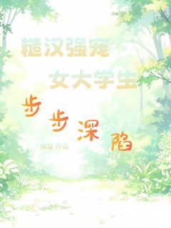 糙汉强宠，女大学生步步深陷
