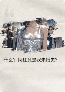 什么?阿红竟是我的未婚夫?!