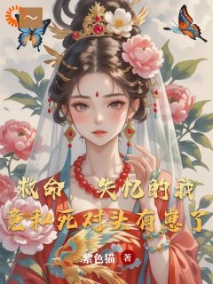 救命，失忆的我竟和死对头有崽了