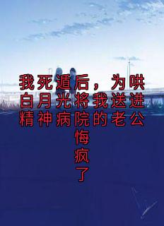我死遁后,为哄白月光将我送进精神病院的老公悔疯了
