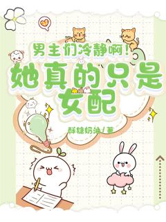 男主们冷静啊!她真的只是女配