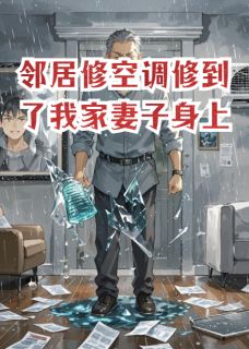 《邻居修空调修到了我家妻子身上》苏婉周岩章节目录精彩阅读