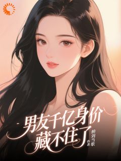 《男友千亿身价藏不住了》小说章节目录在线阅读 韩琳江越小说全文