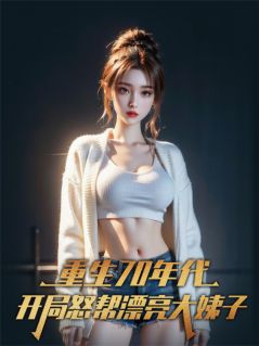 重生70：开局怒帮漂亮大姨子！